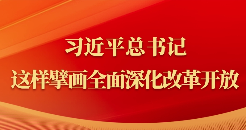 習(xí)近平總書記這樣擘畫全面深化改革開放
